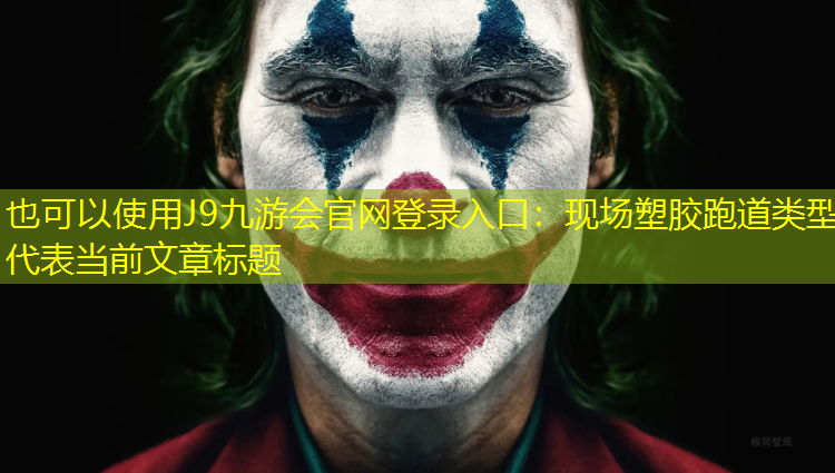 J9九游会官网登录入口：现场塑胶跑道类型