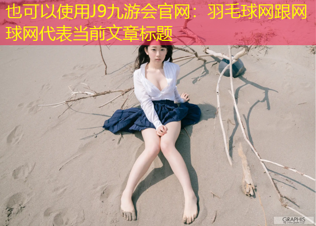 J9九游会官网：羽毛球网跟网球网