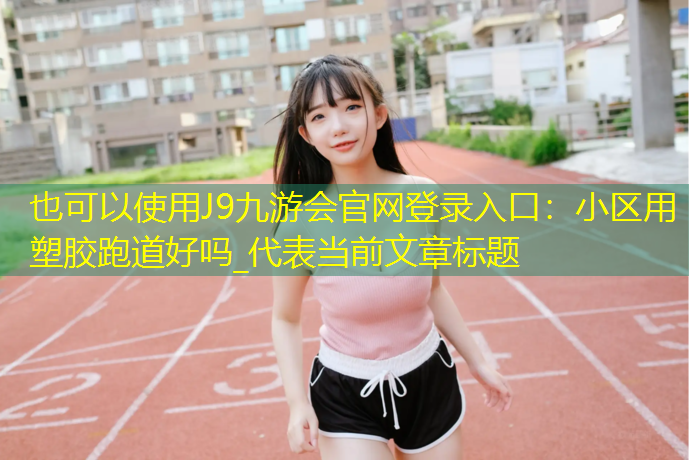 J9九游会官网登录入口：小区用塑胶跑道好吗_