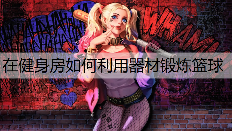 在健身房如何利用器材锻炼篮球 在健身房如何利用器材锻炼篮球